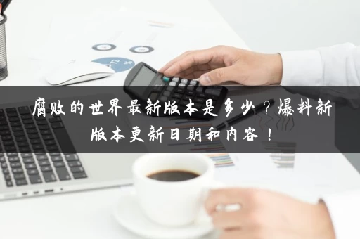 腐败的世界最新版本是多少？爆料新版本更新日期和内容！
