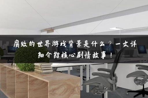 腐败的世界游戏背景是什么?一文详细介绍核心剧情故事! 腐败的世界游戏背景是什么?一文详细介绍核心剧情故事!