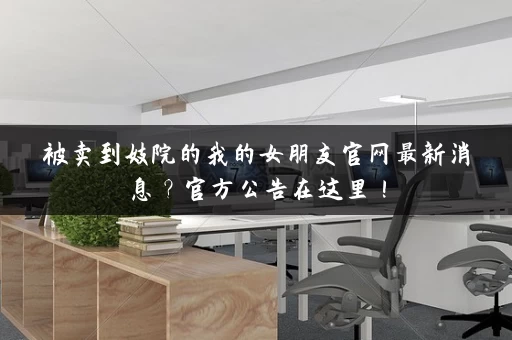 被卖到妓院的我的女朋友官网最新消息？官方公告在这里！