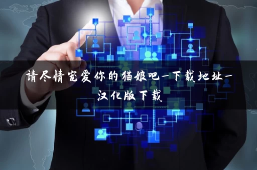 请尽情宠爱你的猫娘吧_下载地址_汉化版下载 请尽情宠爱你的猫娘吧_下载地址_汉化版下载