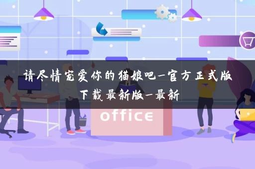 请尽情宠爱你的猫娘吧_官方正式版下载最新版_最新 请尽情宠爱你的猫娘吧_官方正式版下载最新版_最新