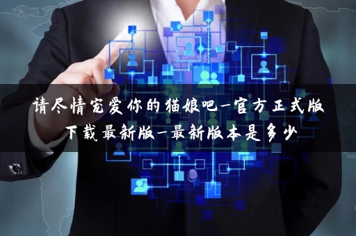 请尽情宠爱你的猫娘吧_官方正式版下载最新版_最新版本是多少