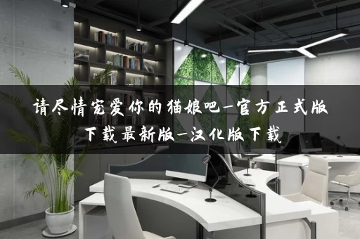 请尽情宠爱你的猫娘吧_官方正式版下载最新版_汉化版下载