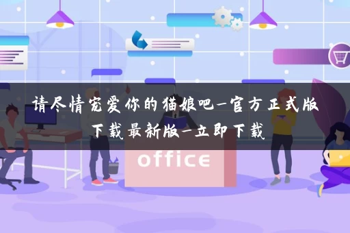 请尽情宠爱你的猫娘吧_官方正式版下载最新版_立即下载