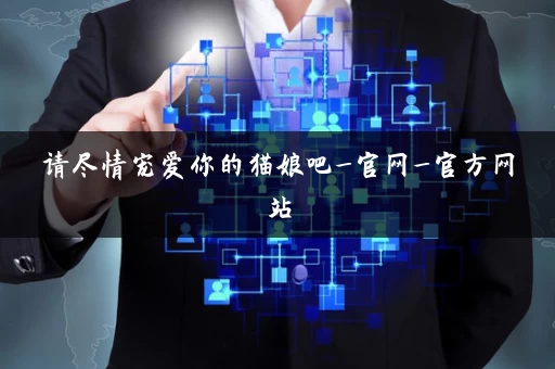 请尽情宠爱你的猫娘吧_官网_官方网站 请尽情宠爱你的猫娘吧_官网_官方网站