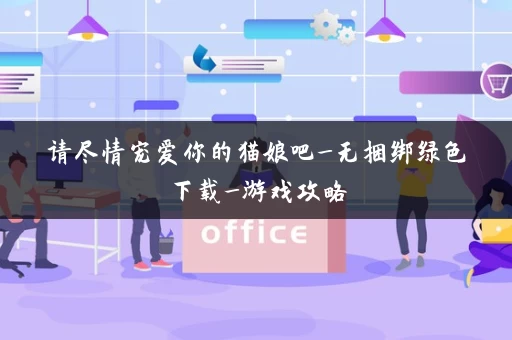 请尽情宠爱你的猫娘吧_无捆绑绿色下载_游戏攻略 请尽情宠爱你的猫娘吧_无捆绑绿色下载_游戏攻略