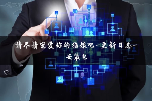 请尽情宠爱你的猫娘吧_更新日志_安装包