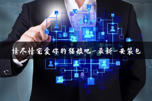 请尽情宠爱你的猫娘吧_最新_安装包 请尽情宠爱你的猫娘吧_最新_安装包