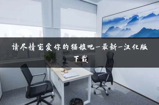 请尽情宠爱你的猫娘吧_最新_汉化版下载