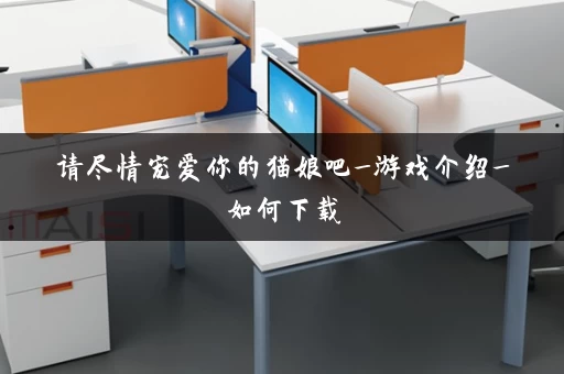 请尽情宠爱你的猫娘吧_游戏介绍_如何下载