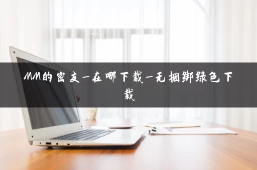 MM的密友_在哪下载_无捆绑绿色下载