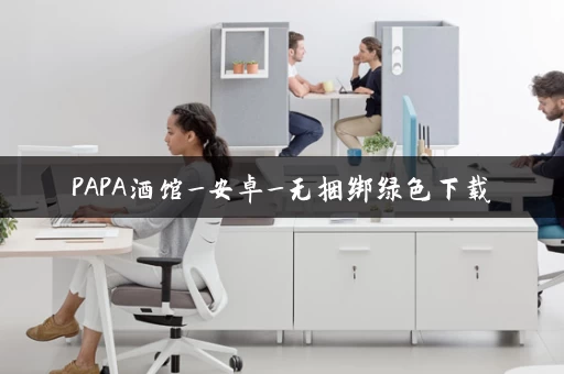 PAPA酒馆_安卓_无捆绑绿色下载