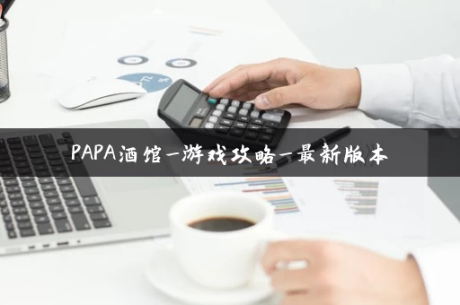 PAPA酒馆_游戏攻略_最新版本