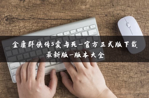 金庸群侠传5爱与死_官方正式版下载最新版_版本大全