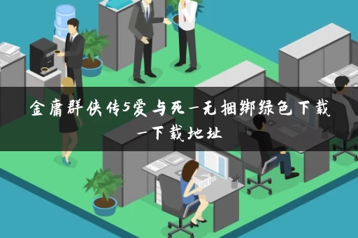 金庸群侠传5爱与死_无捆绑绿色下载_下载地址