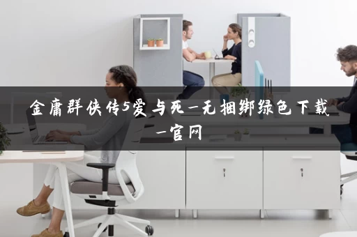 金庸群侠传5爱与死_无捆绑绿色下载_官网