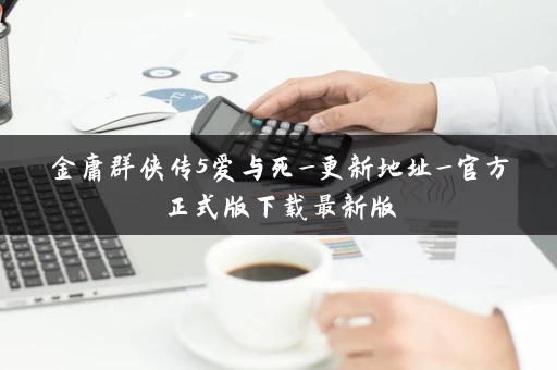 金庸群侠传5爱与死_更新地址_官方正式版下载最新版