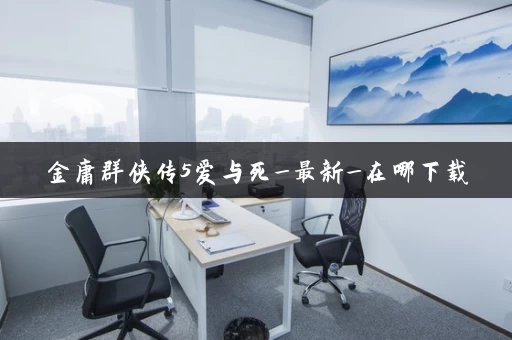 金庸群侠传5爱与死_最新_在哪下载