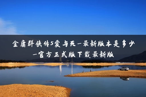 金庸群侠传5爱与死_最新版本是多少_官方正式版下载最新版