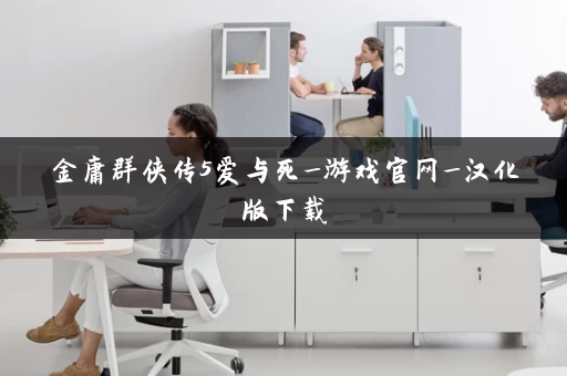 金庸群侠传5爱与死_游戏官网_汉化版下载