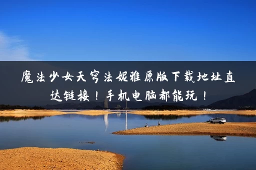 魔法少女天穹法妮雅原版下载地址直达链接！手机电脑都能玩！