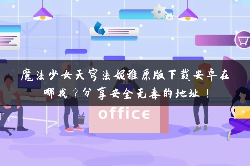 魔法少女天穹法妮雅原版下载安卓在哪找？分享安全无毒的地址！