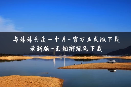 与妹妹共度一个月_官方正式版下载最新版_无捆绑绿色下载