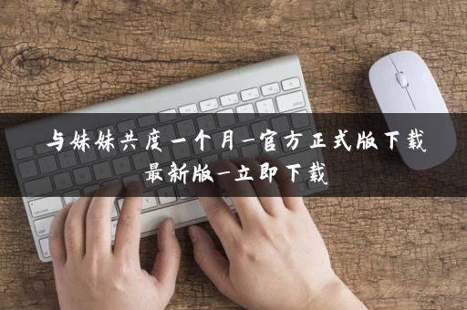 与妹妹共度一个月_官方正式版下载最新版_立即下载