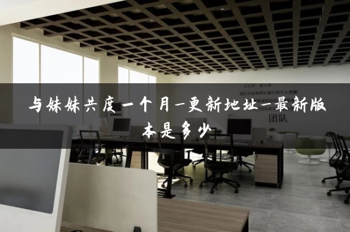 与妹妹共度一个月_更新地址_最新版本是多少