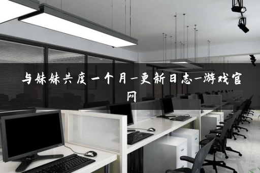 与妹妹共度一个月_更新日志_游戏官网