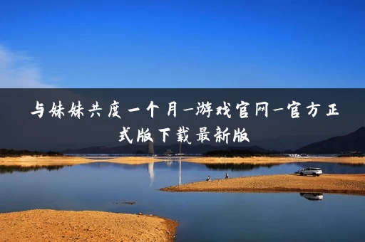 与妹妹共度一个月_游戏官网_官方正式版下载最新版
