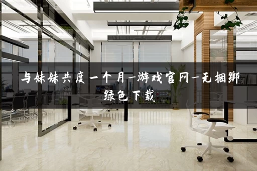 与妹妹共度一个月_游戏官网_无捆绑绿色下载