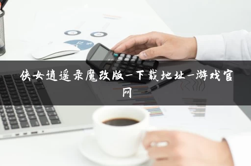 侠女逍遥录魔改版_下载地址_游戏官网