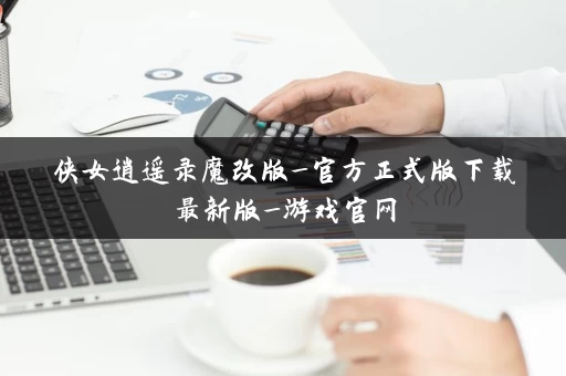 侠女逍遥录魔改版_官方正式版下载最新版_游戏官网