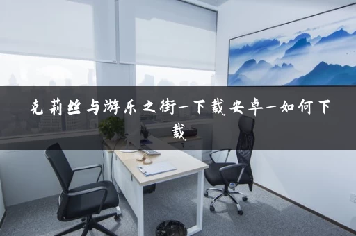 克莉丝与游乐之街_下载安卓_如何下载 克莉丝与游乐之街_下载安卓_如何下载