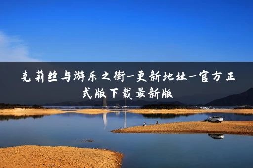 克莉丝与游乐之街_更新地址_官方正式版下载最新版 克莉丝与游乐之街_更新地址_官方正式版下载最新版