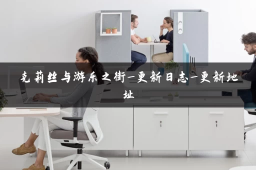 克莉丝与游乐之街_更新日志_更新地址 克莉丝与游乐之街_更新日志_更新地址