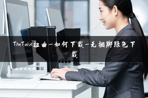 TheTwist扭曲_如何下载_无捆绑绿色下载