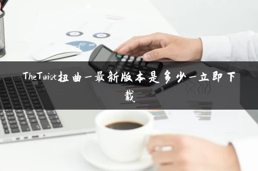 TheTwist扭曲_最新版本是多少_立即下载