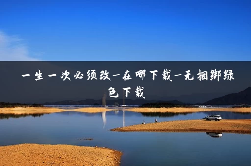 一生一次必须改_在哪下载_无捆绑绿色下载
