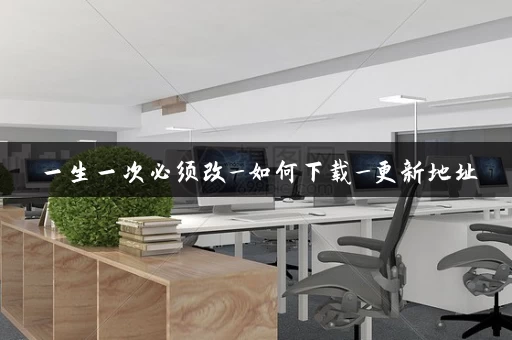 一生一次必须改_如何下载_更新地址