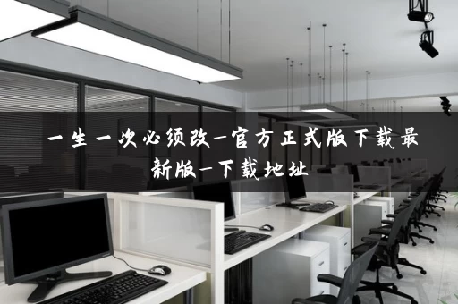 一生一次必须改_官方正式版下载最新版_下载地址