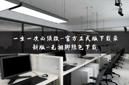 一生一次必须改_官方正式版下载最新版_无捆绑绿色下载