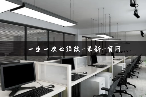一生一次必须改_最新_官网