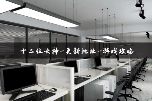 十二位女神_更新地址_游戏攻略