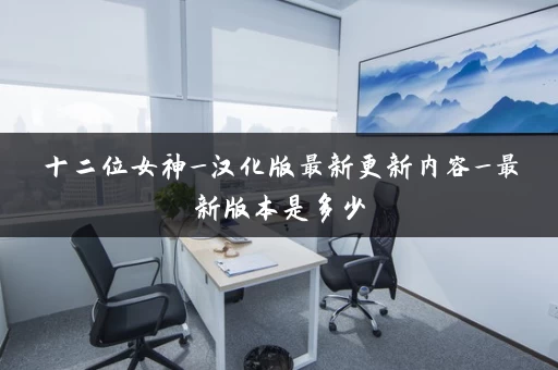 十二位女神_汉化版最新更新内容_最新版本是多少