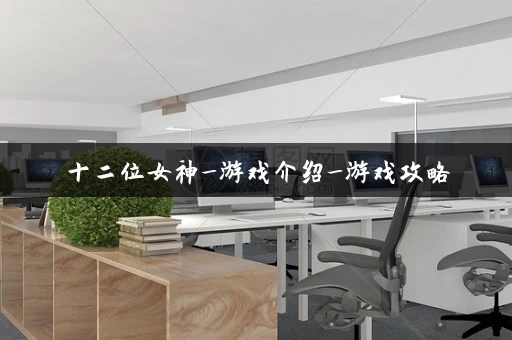 十二位女神_游戏介绍_游戏攻略 十二位女神_游戏介绍_游戏攻略