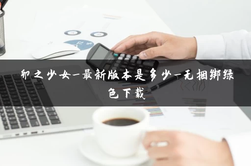 卵之少女_最新版本是多少_无捆绑绿色下载