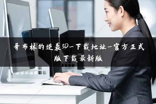 哥布林的逆袭3D_下载地址_官方正式版下载最新版