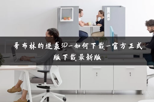 哥布林的逆袭3D_如何下载_官方正式版下载最新版